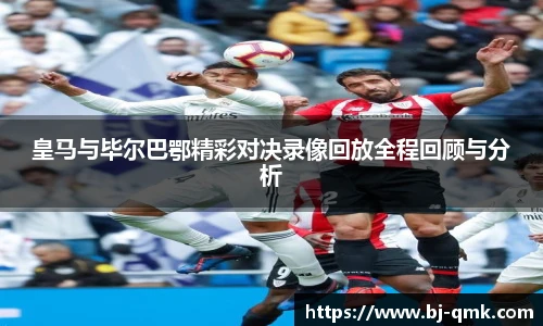 皇马与毕尔巴鄂精彩对决录像回放全程回顾与分析