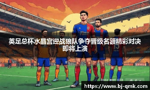 英足总杯水晶宫迎战狼队争夺晋级名额精彩对决即将上演
